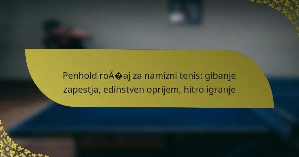 Penhold ročaj za namizni tenis: gibanje zapestja, edinstven oprijem, hitro igranje