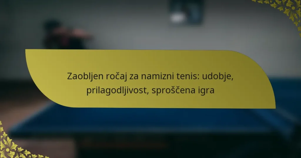 Zaobljen ročaj za namizni tenis: udobje, prilagodljivost, sproščena igra