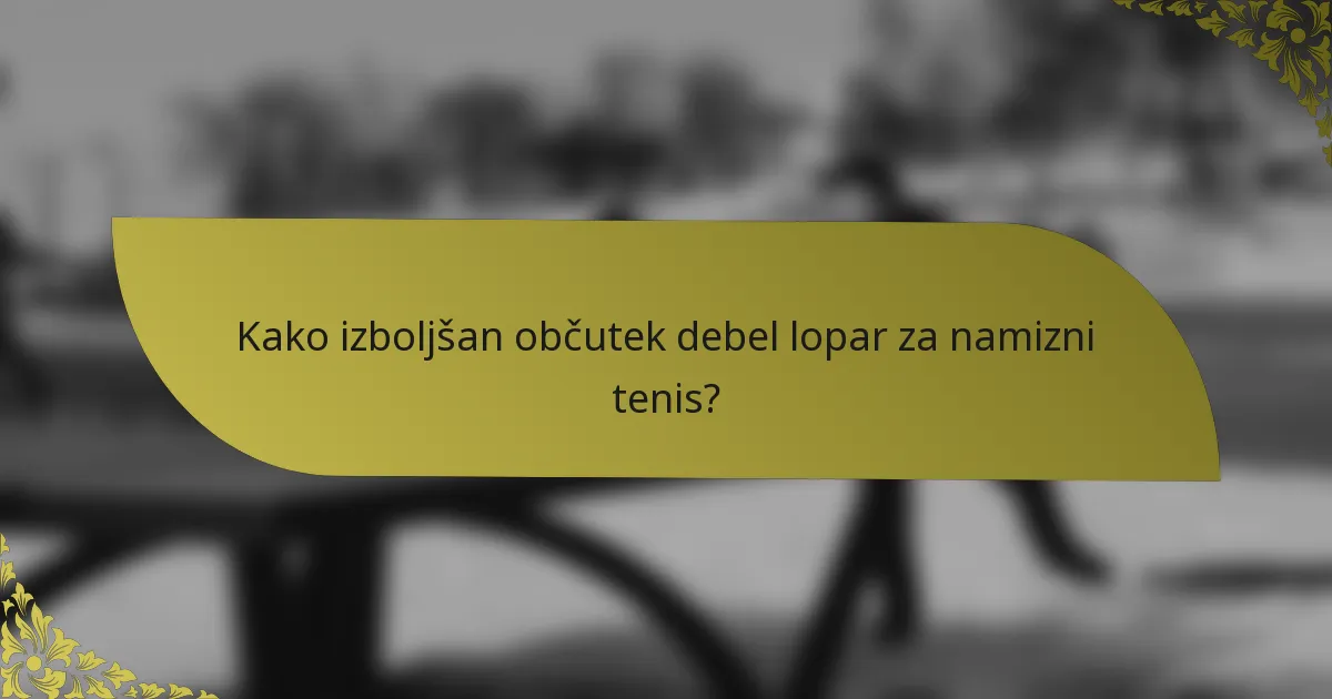 Kako izboljšan občutek debel lopar za namizni tenis?