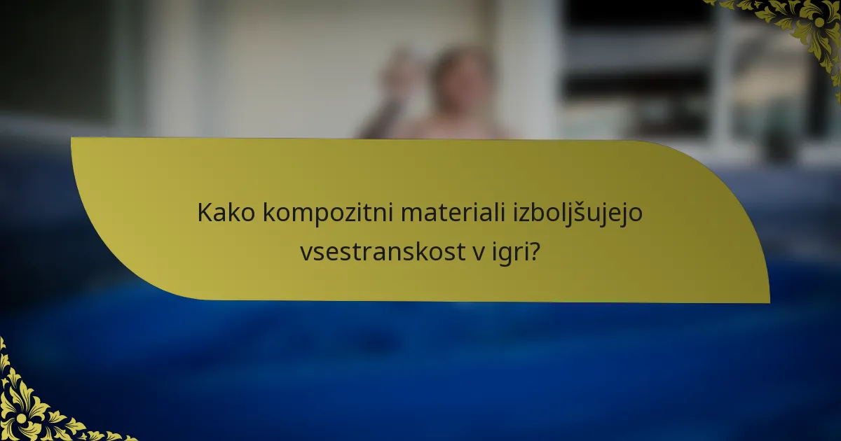 Kako kompozitni materiali izboljšujejo vsestranskost v igri?