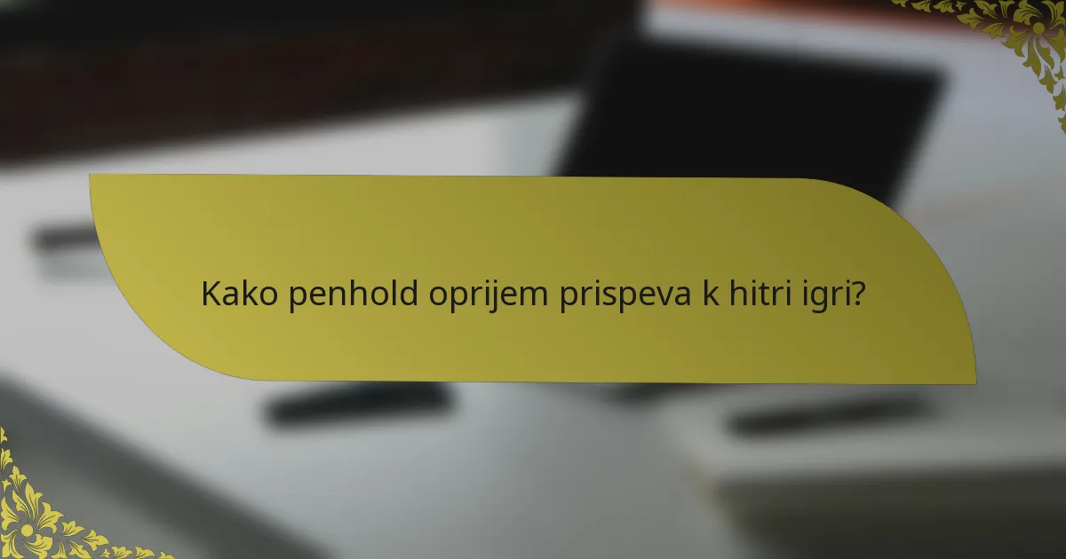 Kako penhold oprijem prispeva k hitri igri?