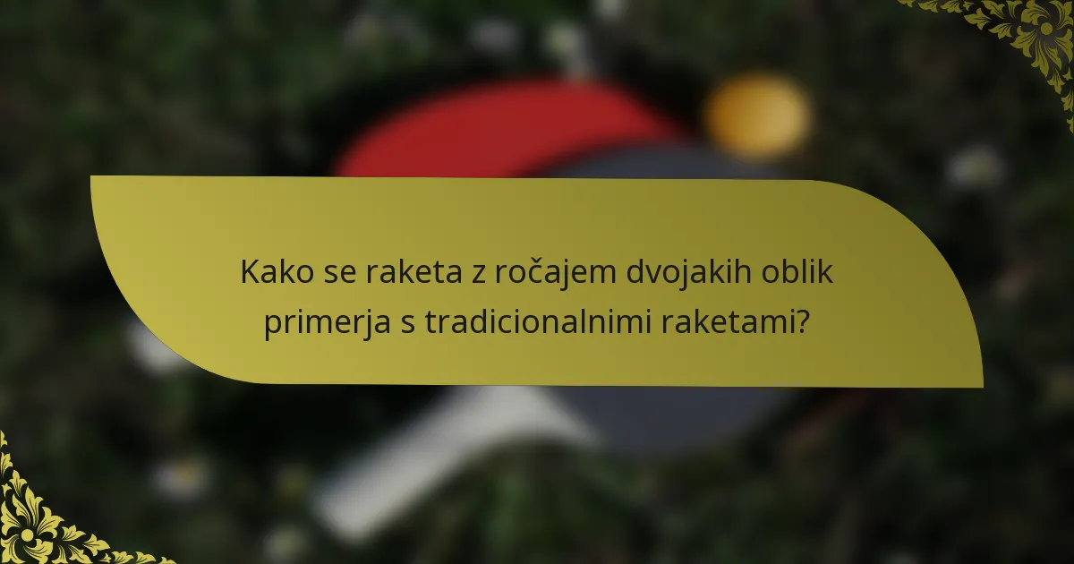Kako se raketa z ročajem dvojakih oblik primerja s tradicionalnimi raketami?