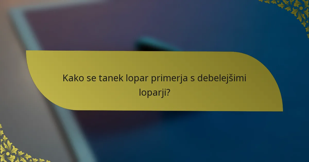 Kako se tanek lopar primerja s debelejšimi loparji?