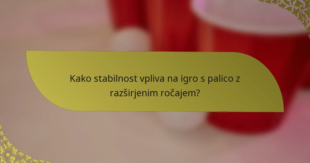 Kako stabilnost vpliva na igro s palico z razširjenim ročajem?