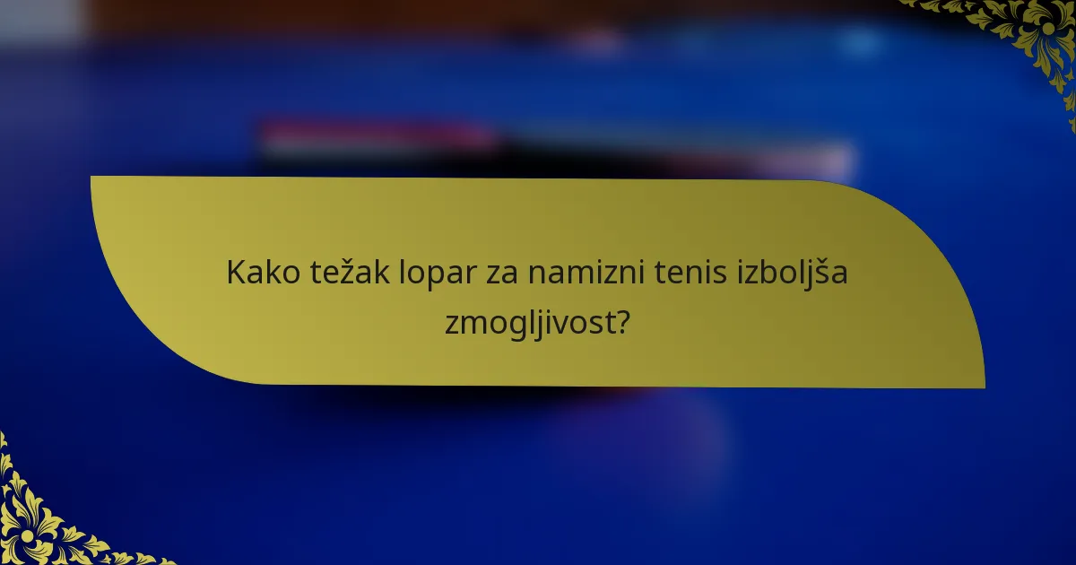 Kako težak lopar za namizni tenis izboljša zmogljivost?