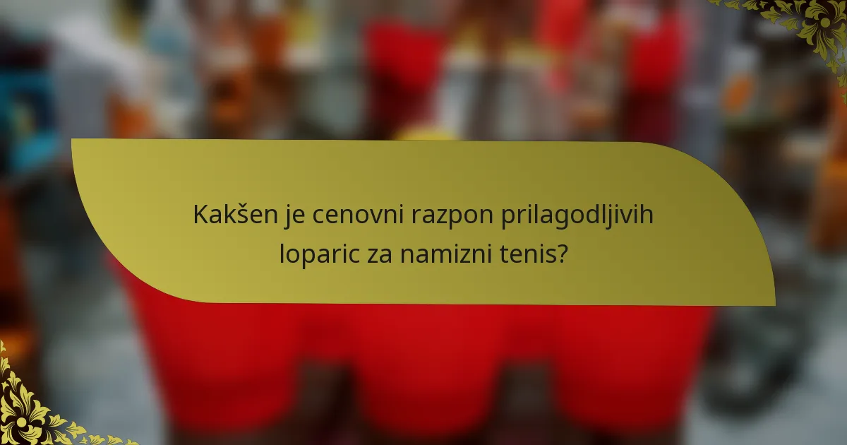 Kakšen je cenovni razpon prilagodljivih loparic za namizni tenis?