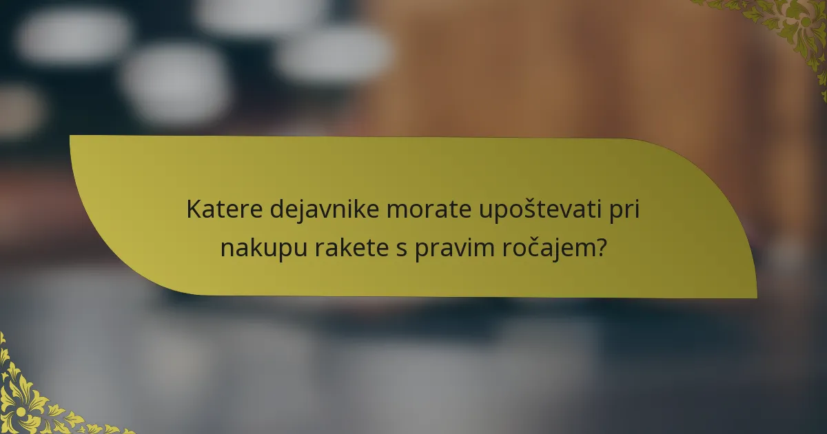 Katere dejavnike morate upoštevati pri nakupu rakete s pravim ročajem?
