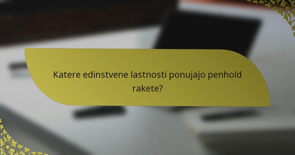 Katere edinstvene lastnosti ponujajo penhold rakete?