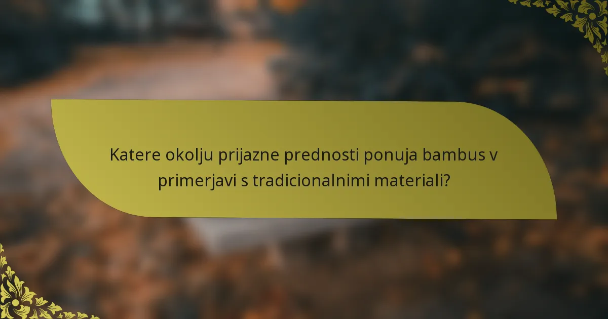 Katere okolju prijazne prednosti ponuja bambus v primerjavi s tradicionalnimi materiali?