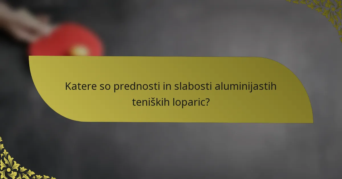 Katere so prednosti in slabosti aluminijastih teniških loparic?