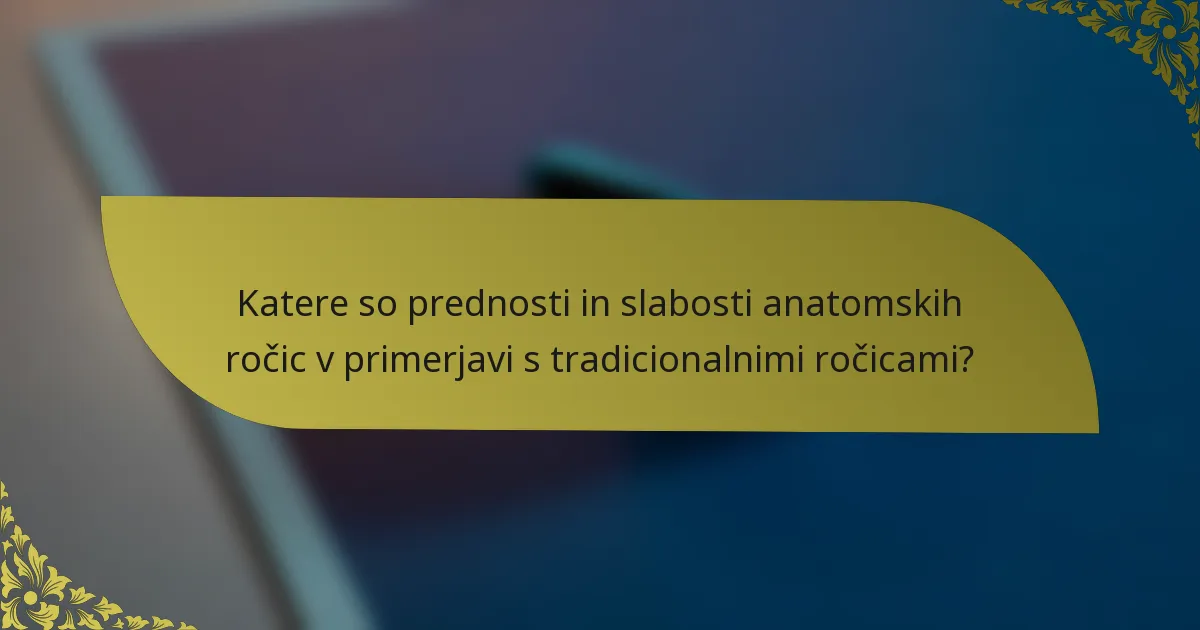 Katere so prednosti in slabosti anatomskih ročic v primerjavi s tradicionalnimi ročicami?