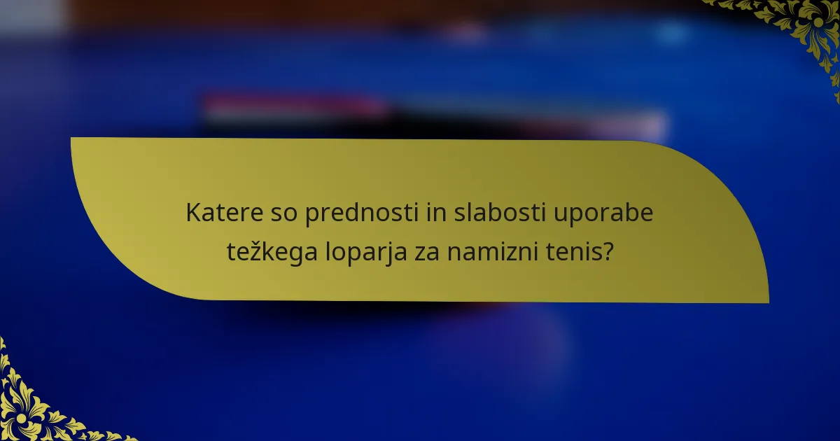 Katere so prednosti in slabosti uporabe težkega loparja za namizni tenis?