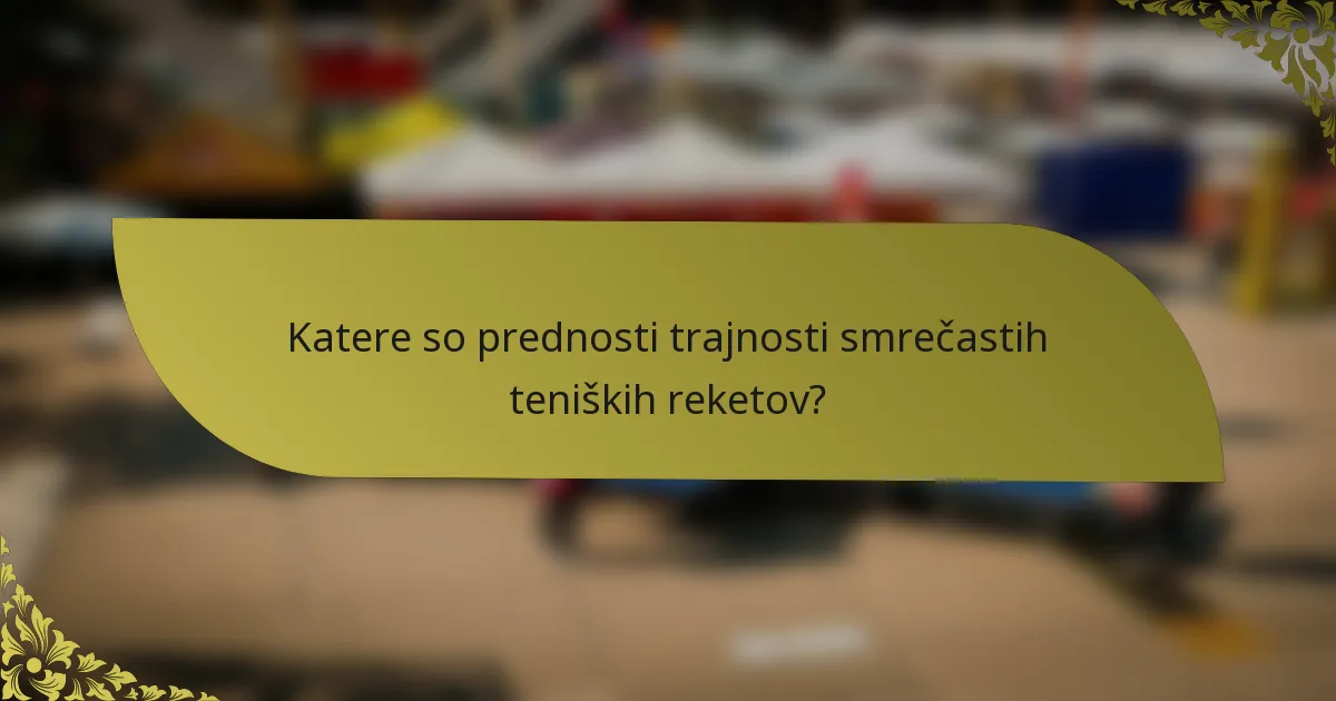 Katere so prednosti trajnosti smrečastih teniških reketov?