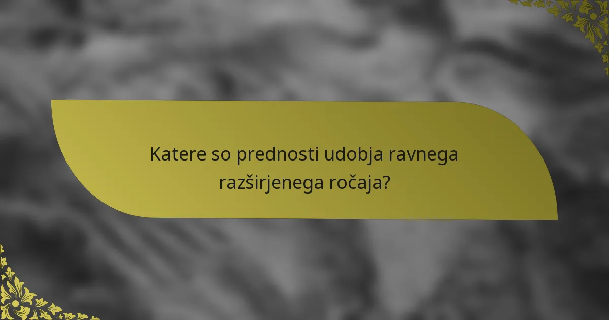 Katere so prednosti udobja ravnega razširjenega ročaja?