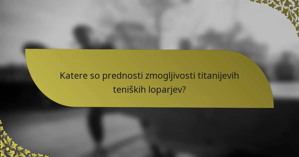 Katere so prednosti zmogljivosti titanijevih teniških loparjev?