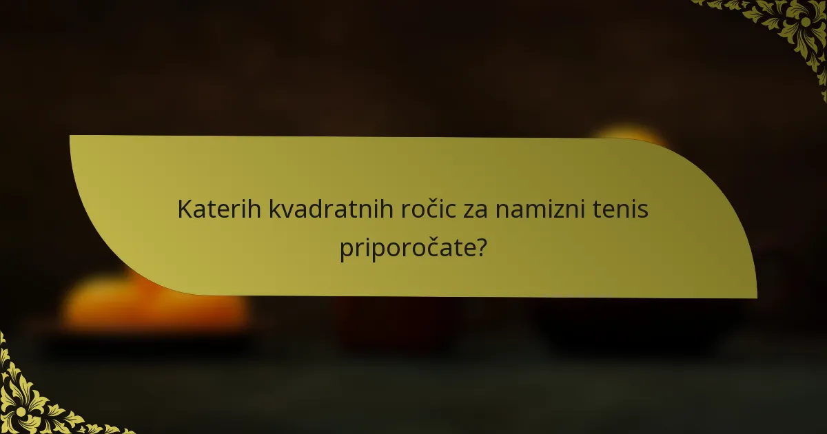 Katerih kvadratnih ročic za namizni tenis priporočate?